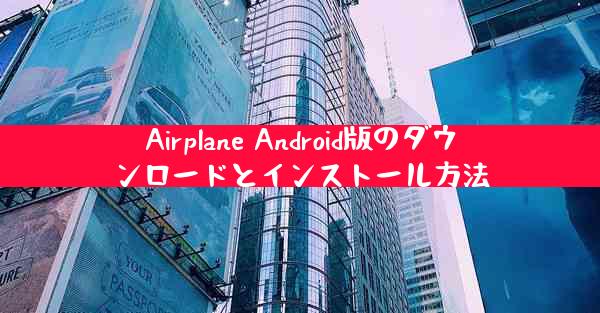 Airplane Android版のダウンロードとインストール方法