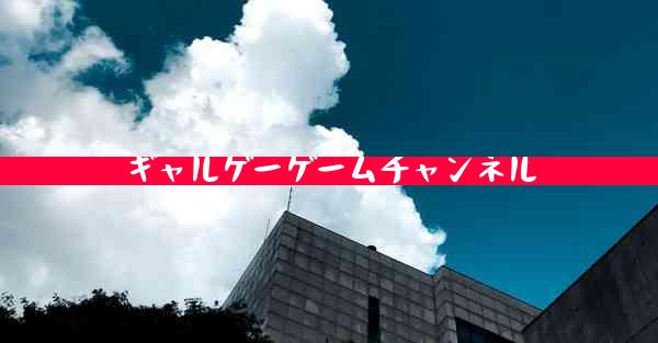ギャルゲーゲームチャンネル