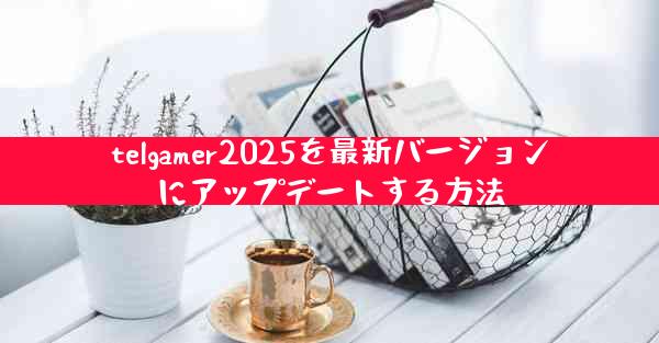 telgamer2025を最新バージョンにアップデートする方法