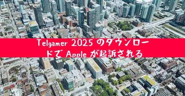 Telgamer 2025 のダウンロードで Apple が起訴される