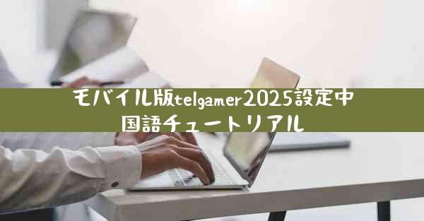 モバイル版telgamer2025設定中国語チュートリアル