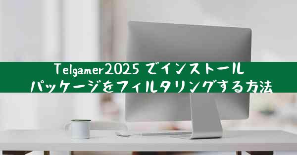 Telgamer2025 でインストール パッケージをフィルタリングする方法