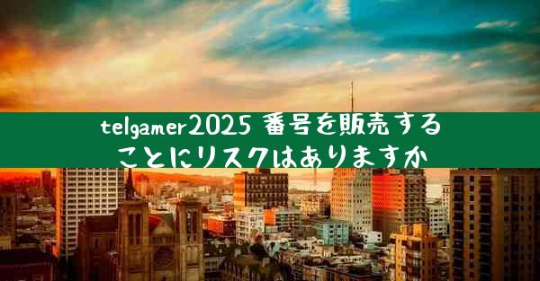 telgamer2025 番号を販売することにリスクはありますか