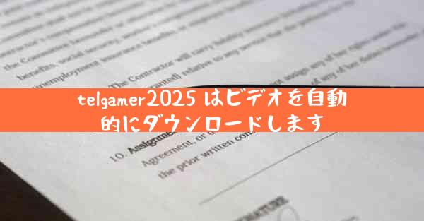 telgamer2025 はビデオを自動的にダウンロードします
