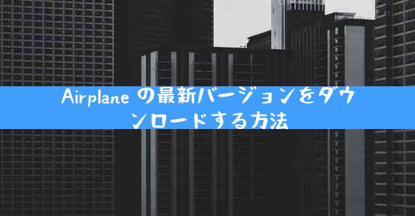 Airplane の最新バージョンをダウンロードする方法