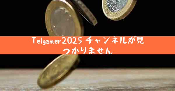 Telgamer2025 チャンネルが見つかりません