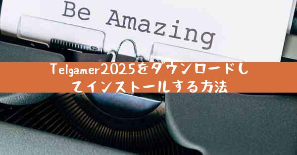 Telgamer2025をダウンロードしてインストールする方法