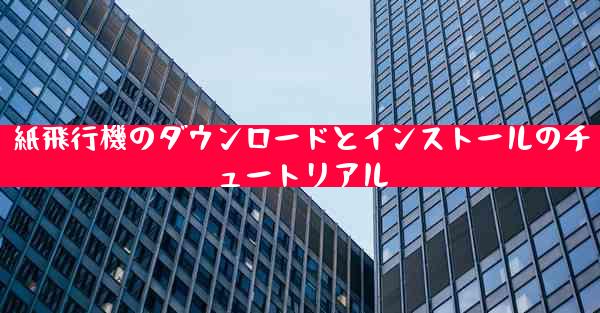 紙飛行機のダウンロードとインストールのチュートリアル