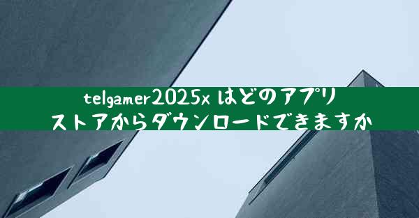 telgamer2025x はどのアプリストアからダウンロードできますか