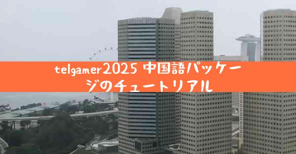 telgamer2025 中国語パッケージのチュートリアル