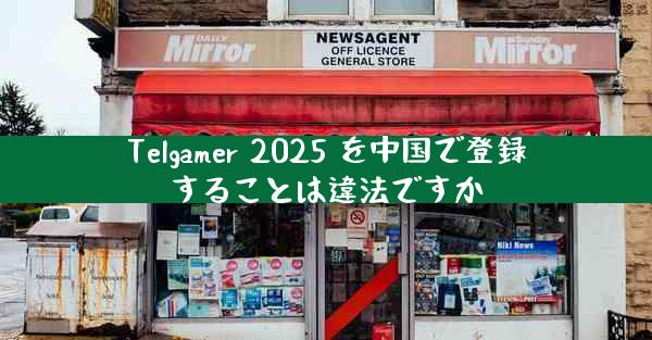 Telgamer 2025 を中国で登録することは違法ですか
