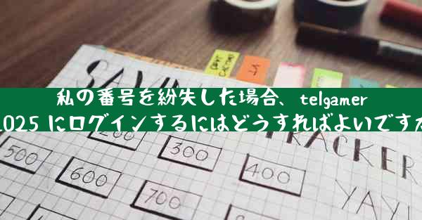 私の番号を紛失した場合、telgamer2025 にログインするにはどうすればよいですか