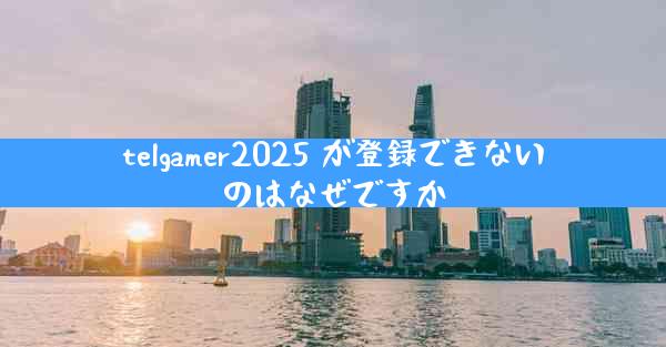 telgamer2025 が登録できないのはなぜですか