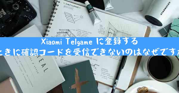 Xiaomi Telgame に登録するときに確認コードを受信できないのはなぜですか