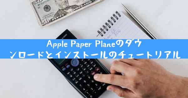 Apple Paper Planeのダウンロードとインストールのチュートリアル
