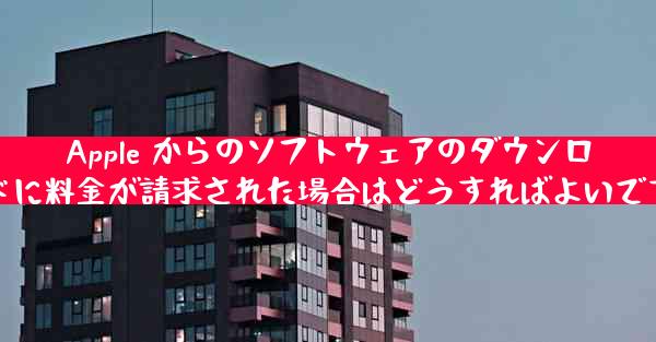 Apple からのソフトウェアのダウンロードに料金が請求された場合はどうすればよいですか