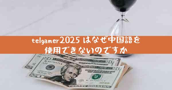 telgamer2025 はなぜ中国語を使用できないのですか