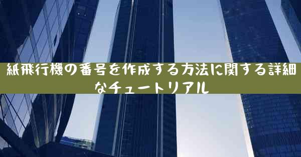 紙飛行機の番号を作成する方法に関する詳細なチュートリアル