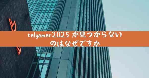 telgamer2025 が見つからないのはなぜですか