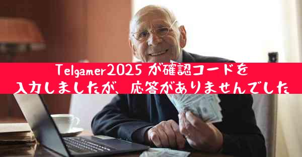 Telgamer2025 が確認コードを入力しましたが、応答がありませんでした