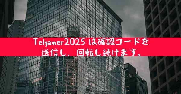 Telgamer2025 は確認コードを送信し、回転し続けます。