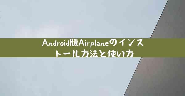 Android版Airplaneのインストール方法と使い方