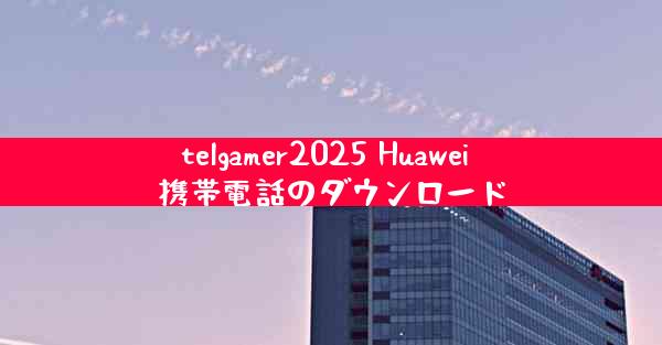 telgamer2025 Huawei 携帯電話のダウンロード