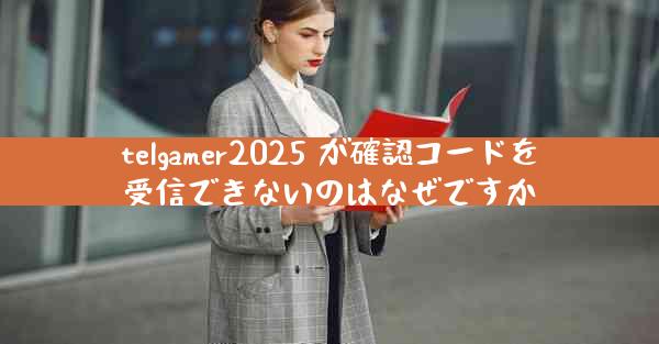 telgamer2025 が確認コードを受信できないのはなぜですか