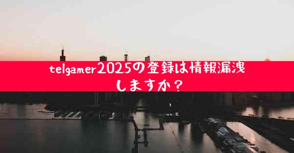 telgamer2025の登録は情報漏洩しますか？