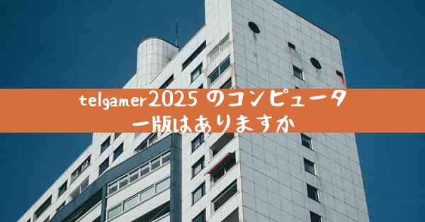 telgamer2025 のコンピューター版はありますか