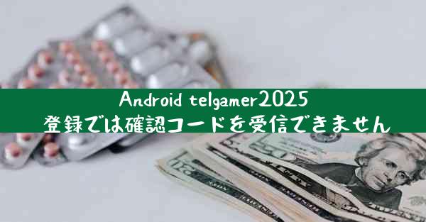 Android telgamer2025 登録では確認コードを受信できません