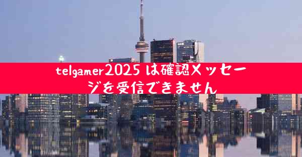 telgamer2025 は確認メッセージを受信できません
