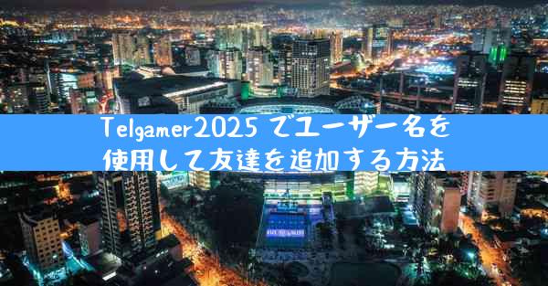 Telgamer2025 でユーザー名を使用して友達を追加する方法