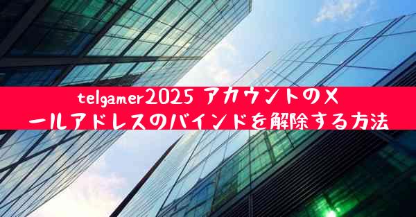 telgamer2025 アカウントのメールアドレスのバインドを解除する方法