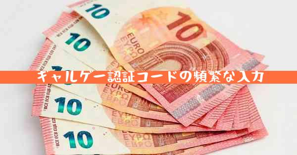 ギャルゲー認証コードの頻繁な入力