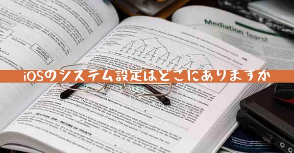 iOSのシステム設定はどこにありますか