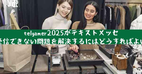 telgamer2025がテキストメッセージを受信できない問題を解決するにはどうすればよいですか