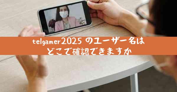 telgamer2025 のユーザー名はどこで確認できますか