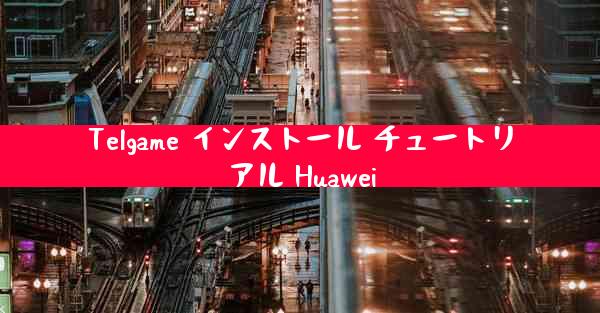 Telgame インストール チュートリアル Huawei