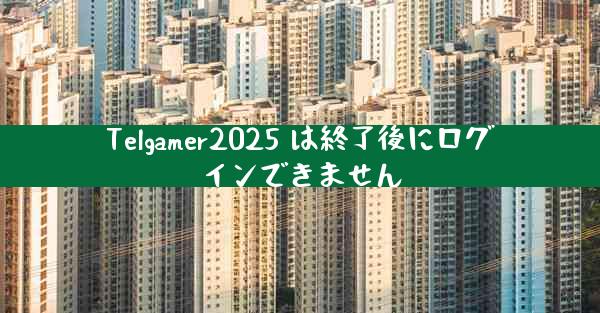 Telgamer2025 は終了後にログインできません