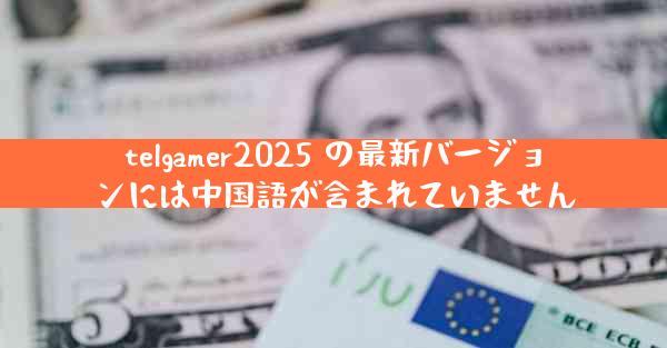 telgamer2025 の最新バージョンには中国語が含まれていません
