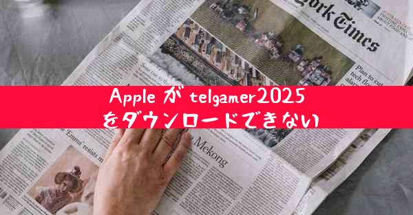 Apple が telgamer2025 をダウンロードできない