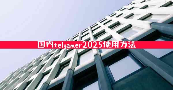 国内telgamer2025使用方法