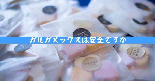 ガルガメックスは安全ですか