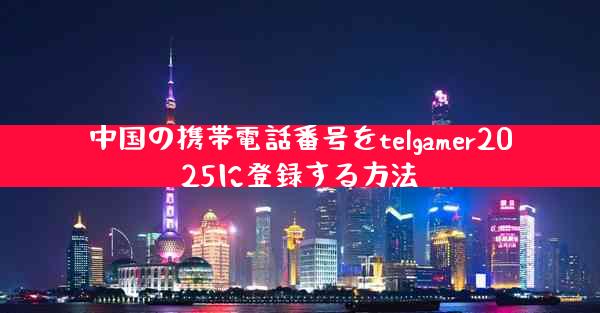 中国の携帯電話番号をtelgamer2025に登録する方法