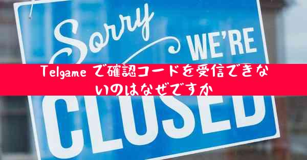 Telgame で確認コードを受信できないのはなぜですか