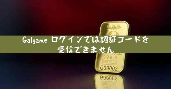 Galgame ログインでは認証コードを受信できません