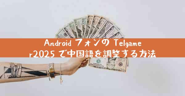 Android フォンの Telgamer2025 で中国語を調整する方法