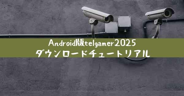 Android版telgamer2025ダウンロードチュートリアル