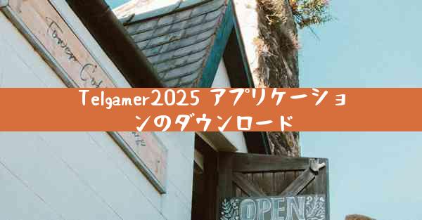 Telgamer2025 アプリケーションのダウンロード